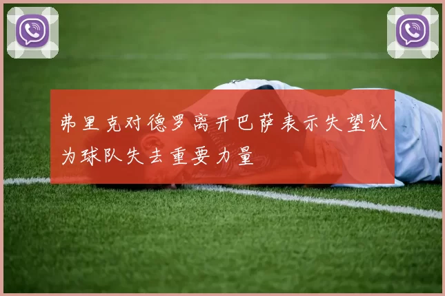 弗里克对德罗离开巴萨表示失望认为球队失去重要力量