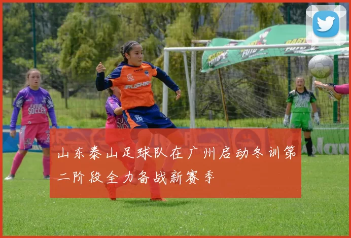 山东泰山足球队在广州启动冬训第二阶段全力备战新赛季
