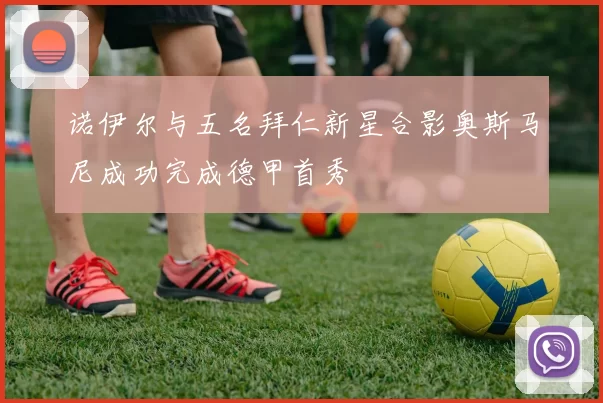 诺伊尔与五名拜仁新星合影奥斯马尼成功完成德甲首秀