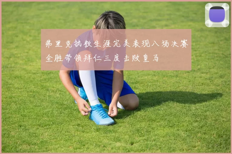 弗里克执教生涯完美表现八场决赛全胜带领拜仁三度击败皇马