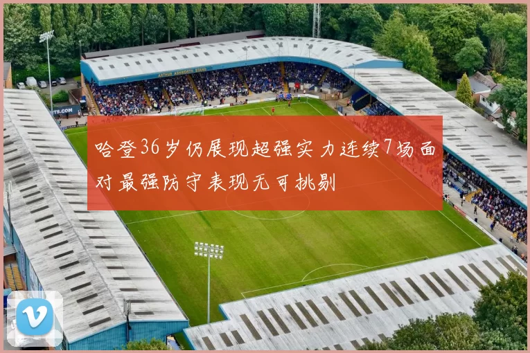 哈登36岁仍展现超强实力连续7场面对最强防守表现无可挑剔