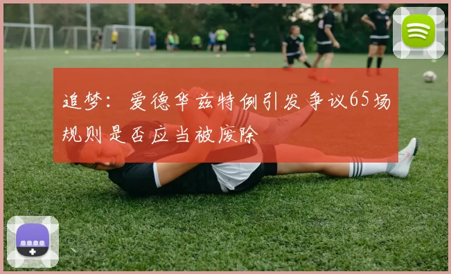 追梦：爱德华兹特例引发争议65场规则是否应当被废除