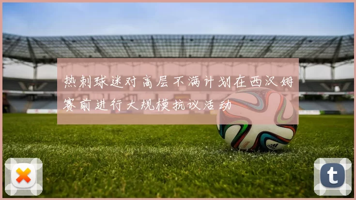热刺球迷对高层不满计划在西汉姆赛前进行大规模抗议活动