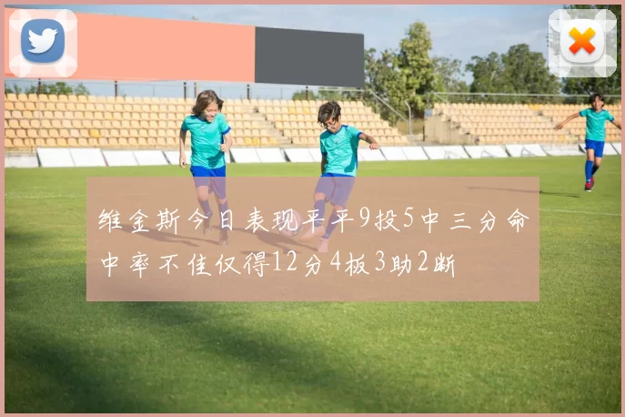 维金斯今日表现平平9投5中三分命中率不佳仅得12分4板3助2断