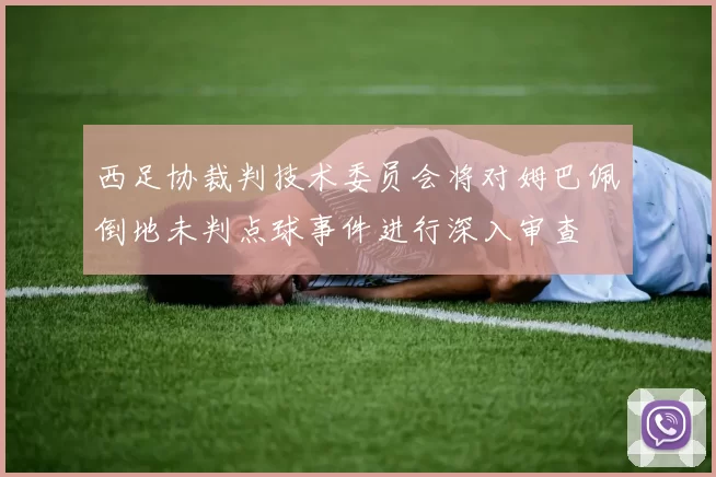 西足协裁判技术委员会将对姆巴佩倒地未判点球事件进行深入审查